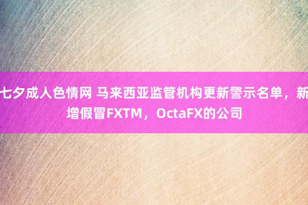 七夕成人色情网 马来西亚监管机构更新警示名单，新增假冒FXTM，OctaFX的公司