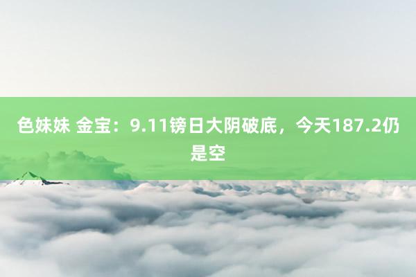 色妹妹 金宝：9.11镑日大阴破底，今天187.2仍是空