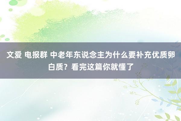 文爱 电报群 中老年东说念主为什么要补充优质卵白质？看完这篇你就懂了