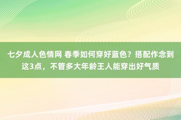 七夕成人色情网 春季如何穿好蓝色？搭配作念到这3点，不管多大年龄王人能穿出好气质