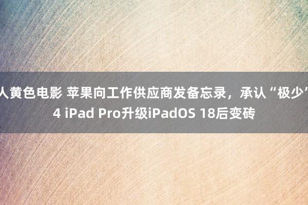 成人黄色电影 苹果向工作供应商发备忘录，承认“极少”M4 iPad Pro升级iPadOS 18后变砖