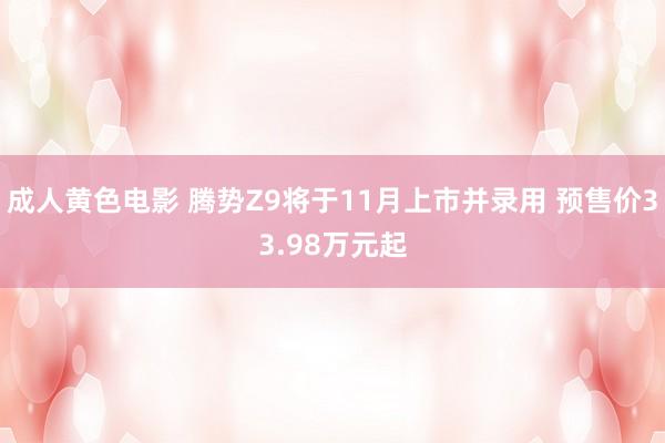 成人黄色电影 腾势Z9将于11月上市并录用 预售价33.98万元起