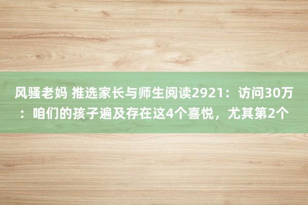 风骚老妈 推选家长与师生阅读2921：访问30万：咱们的孩子遍及存在这4个喜悦，尤其第2个