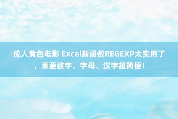 成人黄色电影 Excel新函数REGEXP太实用了，索要数字、字母、汉字超简便！