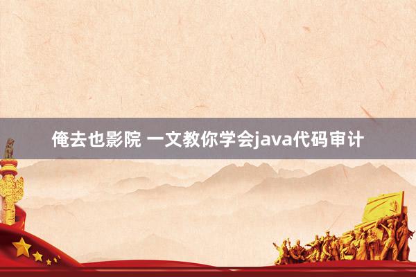 俺去也影院 一文教你学会java代码审计