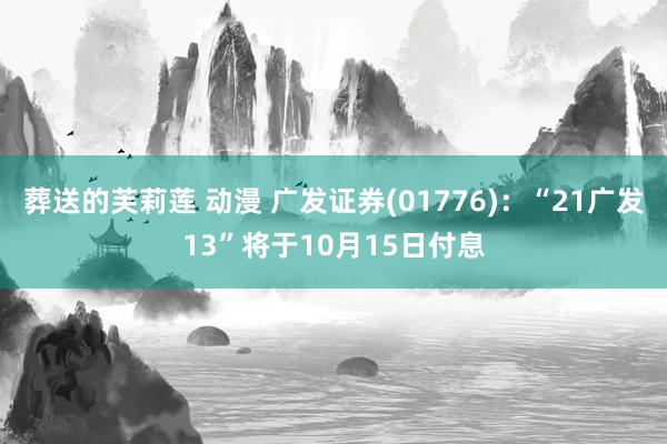 葬送的芙莉莲 动漫 广发证券(01776)：“21广发13”将于10月15日付息