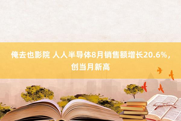 俺去也影院 人人半导体8月销售额增长20.6%，创当月新高