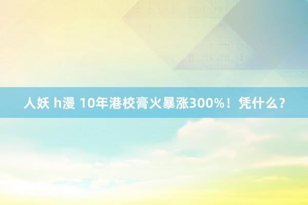 人妖 h漫 10年港校膏火暴涨300%！凭什么？