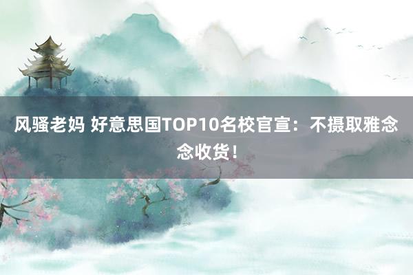 风骚老妈 好意思国TOP10名校官宣：不摄取雅念念收货！