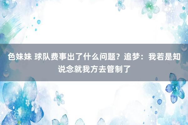 色妹妹 球队费事出了什么问题？追梦：我若是知说念就我方去管制了