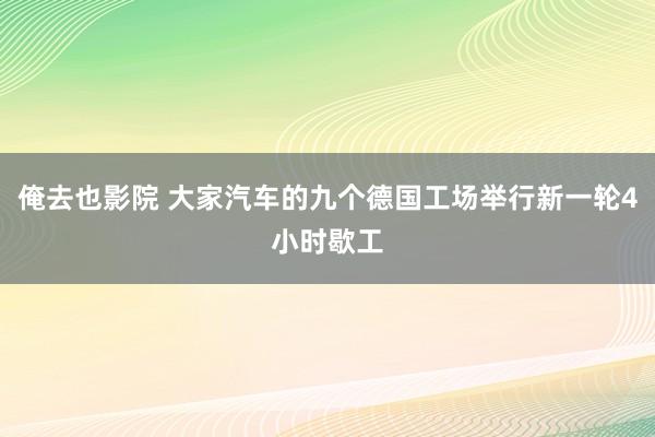 俺去也影院 大家汽车的九个德国工场举行新一轮4小时歇工