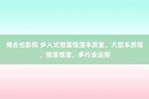 俺去也影院 步入式恒温恒湿本质室，大型本质箱，恒温恒湿，多行业运用