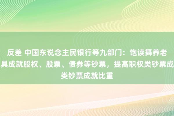 反差 中国东说念主民银行等九部门：饱读舞养老资管家具成就股权、股票、债券等钞票，提高职权类钞票成就比重