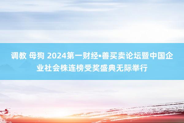 调教 母狗 2024第一财经•善买卖论坛暨中国企业社会株连榜受奖盛典无际举行