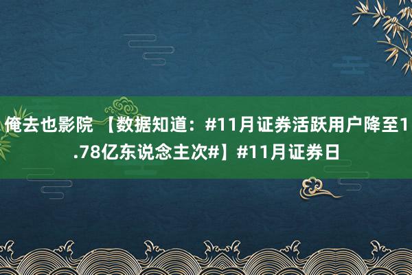 俺去也影院 【数据知道：#11月证券活跃用户降至1.78亿东说念主次#】#11月证券日