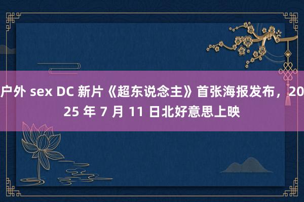 户外 sex DC 新片《超东说念主》首张海报发布，2025 年 7 月 11 日北好意思上映