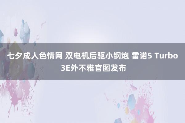 七夕成人色情网 双电机后驱小钢炮 雷诺5 Turbo 3E外不雅官图发布