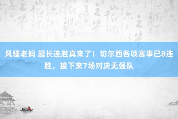 风骚老妈 超长连胜真来了！切尔西各项赛事已8连胜，接下来7场对决无强队