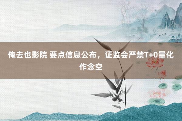 俺去也影院 要点信息公布，证监会严禁T+0量化作念空