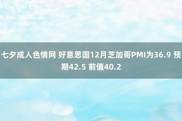 七夕成人色情网 好意思国12月芝加哥PMI为36.9 预期42.5 前值40.2