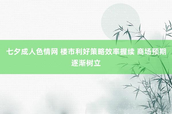 七夕成人色情网 楼市利好策略效率握续 商场预期逐渐树立