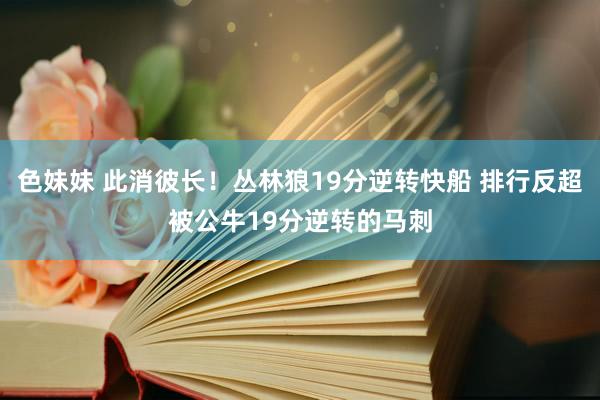 色妹妹 此消彼长！丛林狼19分逆转快船 排行反超被公牛19分逆转的马刺