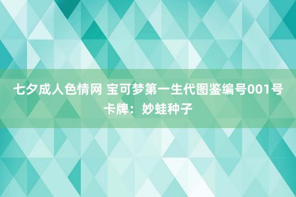 七夕成人色情网 宝可梦第一生代图鉴编号001号卡牌：妙蛙种子