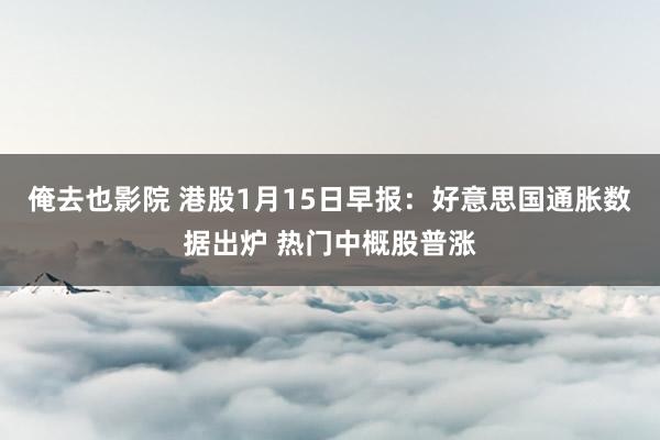 俺去也影院 港股1月15日早报：好意思国通胀数据出炉 热门中概股普涨